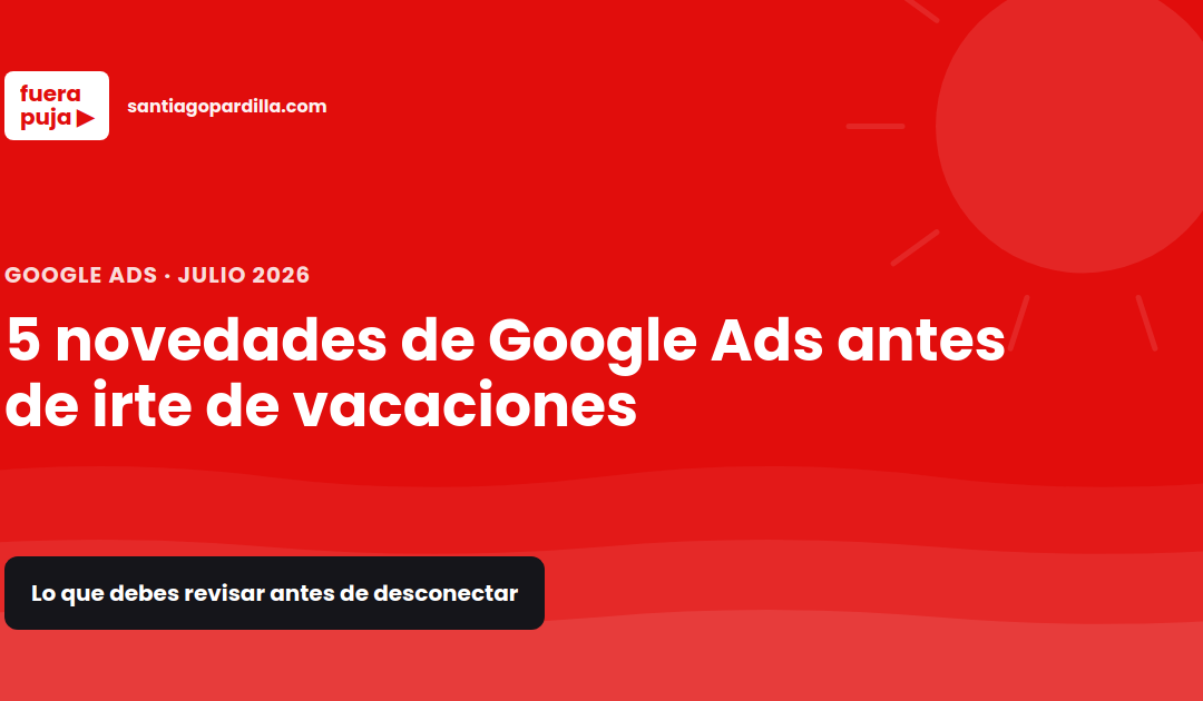 5 novedades de Google Ads en 2026 que debes conocer antes de irte de vacaciones en agosto