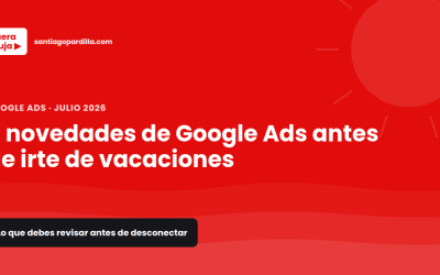 5 novedades de Google Ads en 2026 que debes conocer antes de irte de vacaciones en agosto